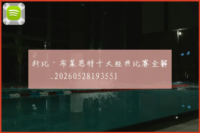 科比·布莱恩特十大经典比赛全解析_20260528193551