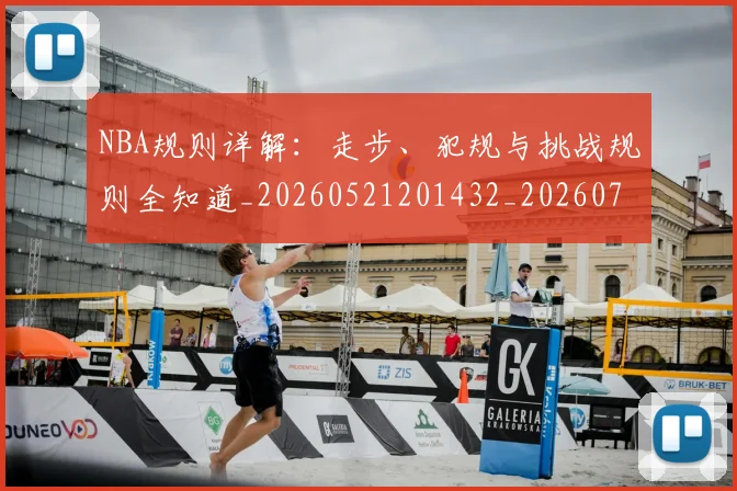 NBA规则详解:走步、犯规与挑战规则全知道_20260521201432_20260702171531_20260714214651
