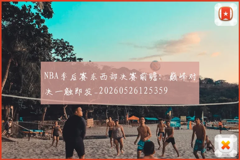 NBA季后赛东西部决赛前瞻：巅峰对决一触即发_20260526125359