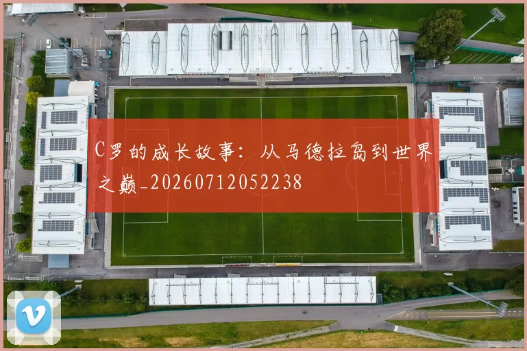 C罗的成长故事:从马德拉岛到世界之巅_20260712052238
