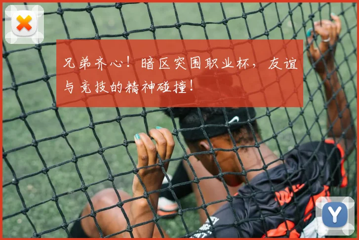 兄弟齐心！暗区突围职业杯，友谊与竞技的精神碰撞！