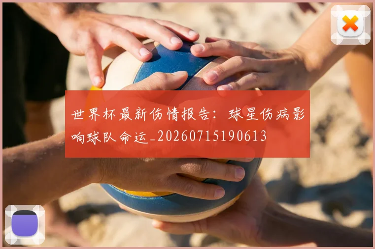 世界杯最新伤情报告：球星伤病影响球队命运_20260715190613