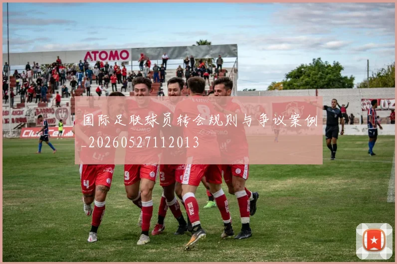国际足联球员转会规则与争议案例_20260527112013
