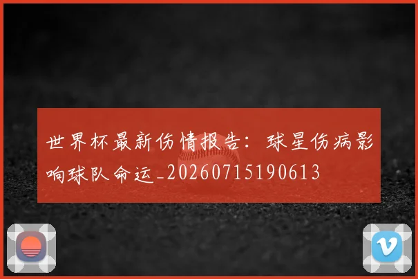 世界杯最新伤情报告：球星伤病影响球队命运_20260715190613