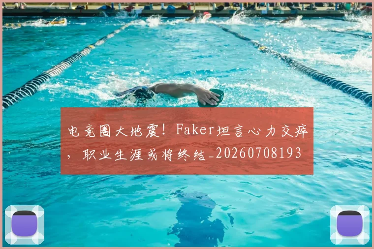 电竞圈大地震!Faker坦言心力交瘁,职业生涯或将终结_20260708193045