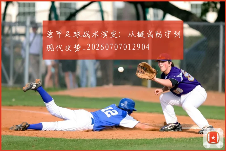 意甲足球战术演变：从链式防守到现代攻势_20260707012904