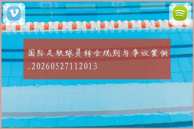 国际足联球员转会规则与争议案例_20260527112013