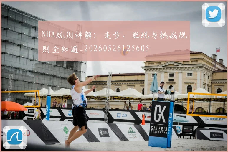 NBA规则详解：走步、犯规与挑战规则全知道_20260526125605