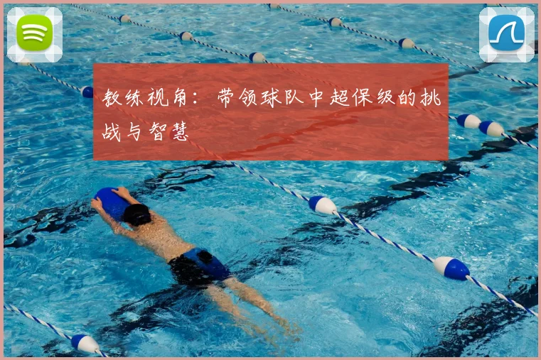 教练视角:带领球队中超保级的挑战与智慧