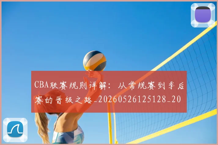 CBA联赛规则详解：从常规赛到季后赛的晋级之路_20260526125128_20260702164321