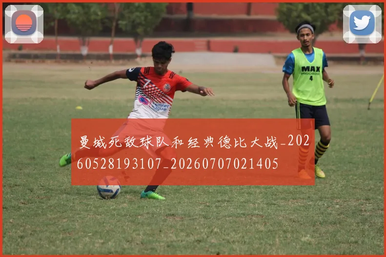曼城死敌球队和经典德比大战_20260528193107_20260707021405