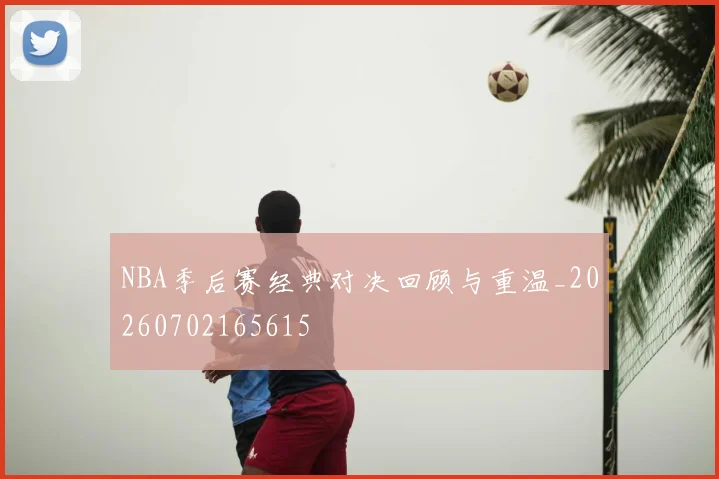 NBA季后赛经典对决回顾与重温_20260702165615