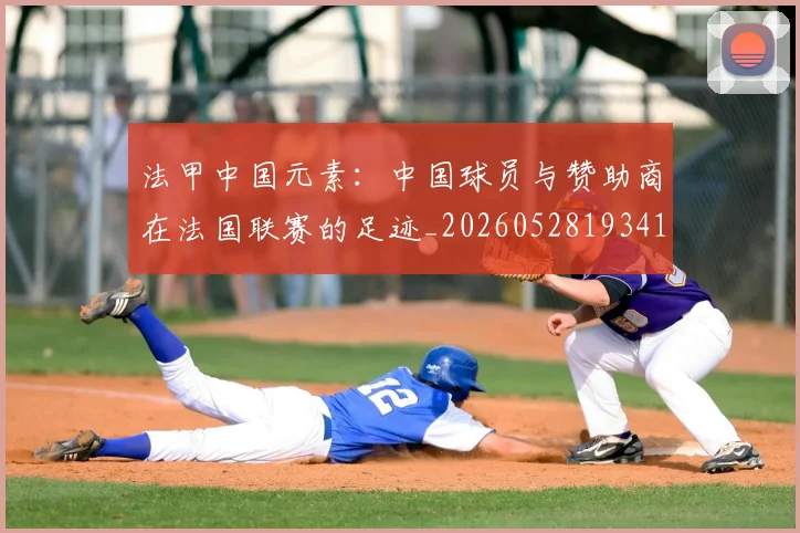 法甲中国元素：中国球员与赞助商在法国联赛的足迹_20260528193417