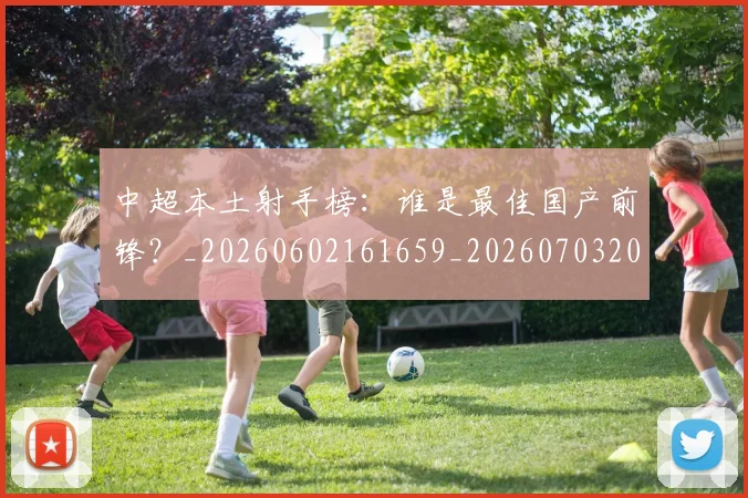 中超本土射手榜:谁是最佳国产前锋?_20260602161659_20260703204653