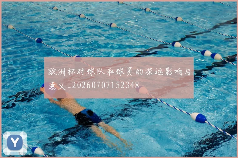 欧洲杯对球队和球员的深远影响与意义_20260707152348