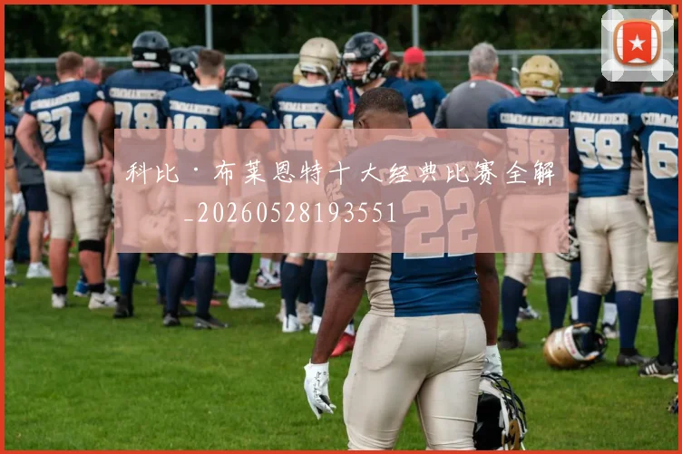 科比·布莱恩特十大经典比赛全解析_20260528193551