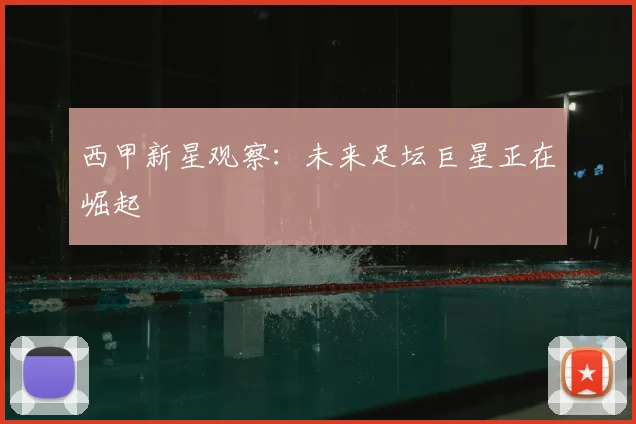 西甲新星观察:未来足坛巨星正在崛起