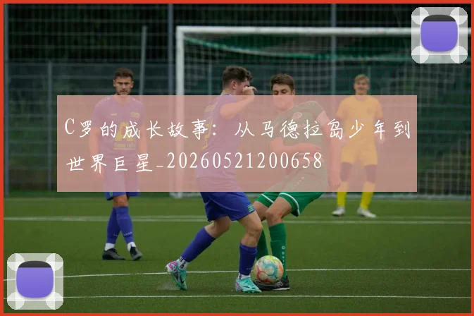 C罗的成长故事：从马德拉岛少年到世界巨星_20260521200658