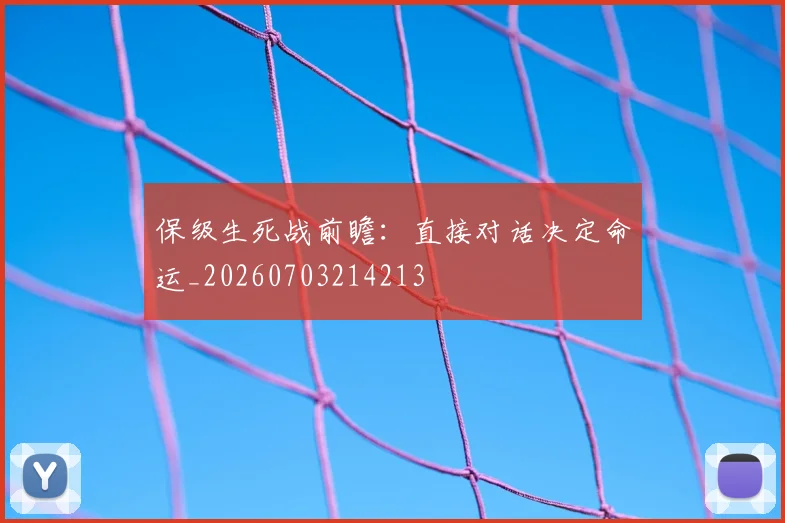 保级生死战前瞻:直接对话决定命运_20260703214213