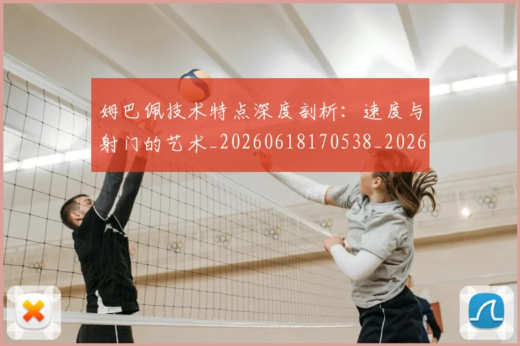 姆巴佩技术特点深度剖析：速度与射门的艺术_20260618170538_20260703231710