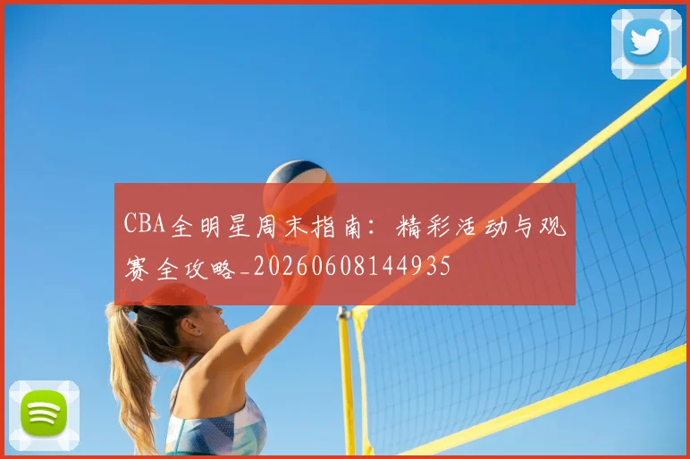 CBA全明星周末指南：精彩活动与观赛全攻略_20260608144935