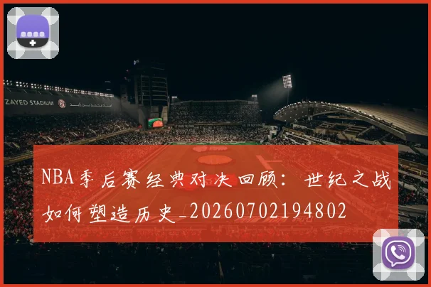 NBA季后赛经典对决回顾:世纪之战如何塑造历史_20260702194802