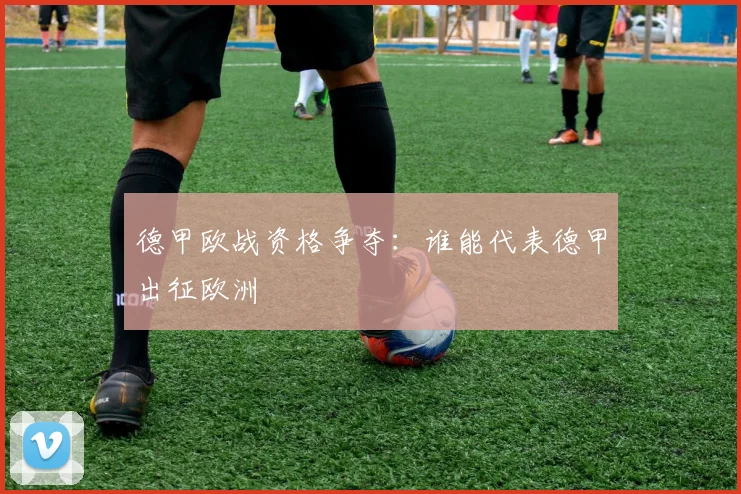 德甲欧战资格争夺:谁能代表德甲出征欧洲