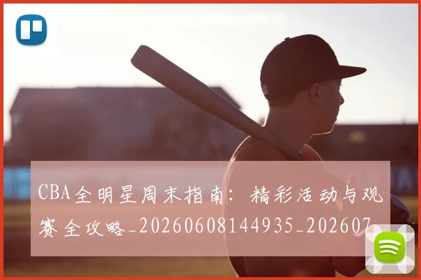 CBA全明星周末指南:精彩活动与观赛全攻略_20260608144935_20260701210146