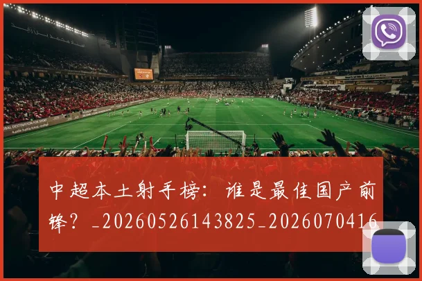 中超本土射手榜：谁是最佳国产前锋？_20260526143825_20260704163947