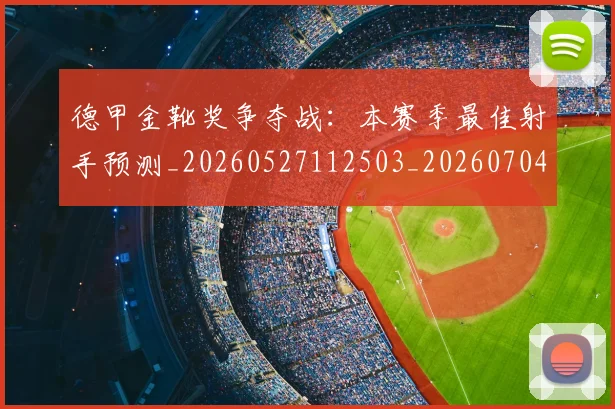 德甲金靴奖争夺战：本赛季最佳射手预测_20260527112503_20260704173814_20260722162841