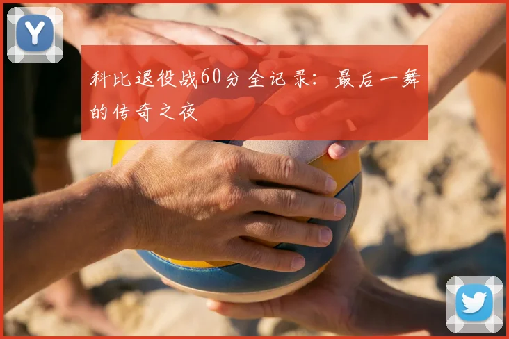 科比退役战60分全记录：最后一舞的传奇之夜