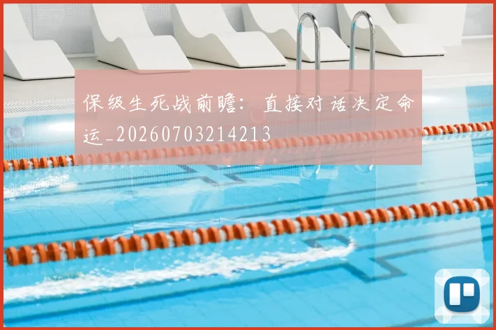 保级生死战前瞻：直接对话决定命运_20260703214213