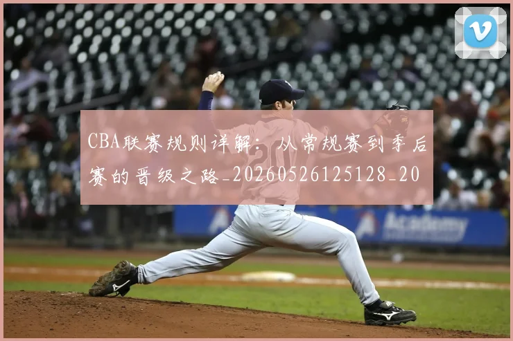 CBA联赛规则详解:从常规赛到季后赛的晋级之路_20260526125128_20260702164321
