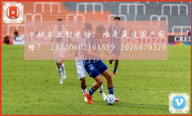 中超本土射手榜：谁是最佳国产前锋？_20260602161659_20260703204653