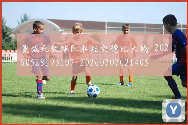 曼城死敌球队和经典德比大战_20260528193107_20260707021405