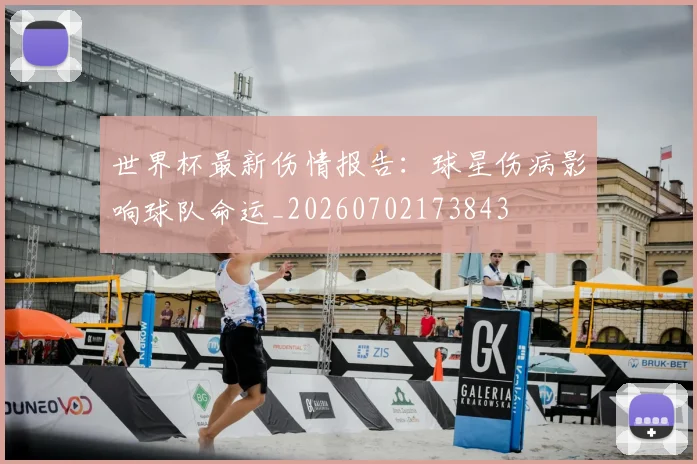 世界杯最新伤情报告：球星伤病影响球队命运_20260702173843