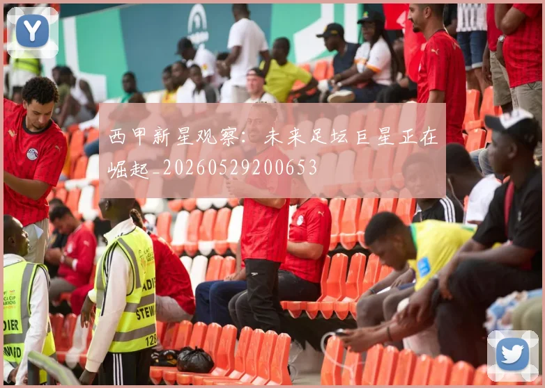 西甲新星观察：未来足坛巨星正在崛起_20260529200653
