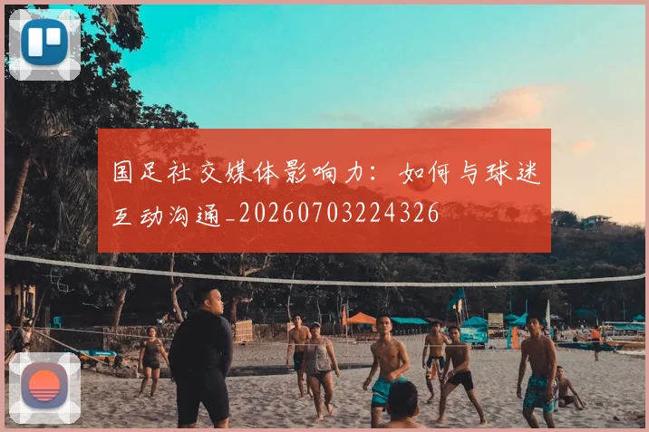 国足社交媒体影响力：如何与球迷互动沟通_20260703224326